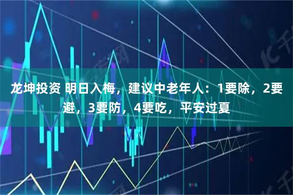 龙坤投资 明日入梅，建议中老年人：1要除，2要避，3要防，4要吃，平安过夏