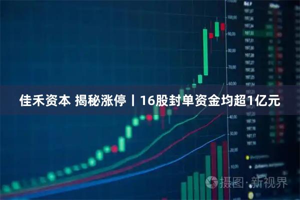佳禾资本 揭秘涨停丨16股封单资金均超1亿元